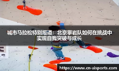 城市马拉松特别报道：北京攀岩队如何在挑战中实现自我突破与成长
