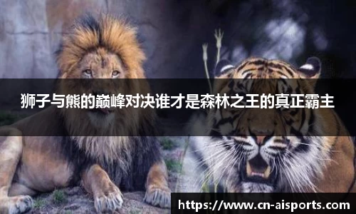 狮子与熊的巅峰对决谁才是森林之王的真正霸主